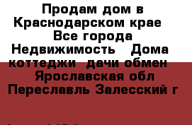 Продам дом в Краснодарском крае - Все города Недвижимость » Дома, коттеджи, дачи обмен   . Ярославская обл.,Переславль-Залесский г.
